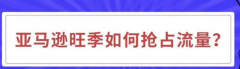 亞馬遜旺季如何搶占流量？有何策略？